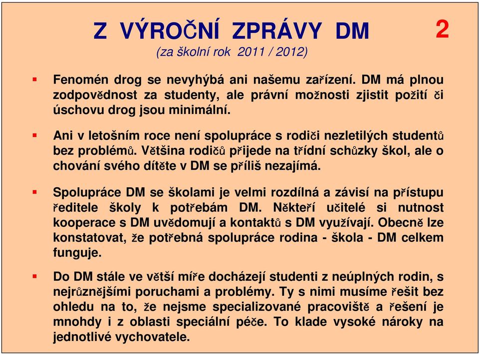 Spolupráce DM se školami je velmi rozdílná a závisí na přístupu ředitele školy k potřebám DM. Někteří učitelé si nutnost kooperace s DM uvědomují a kontaktů s DM využívají.