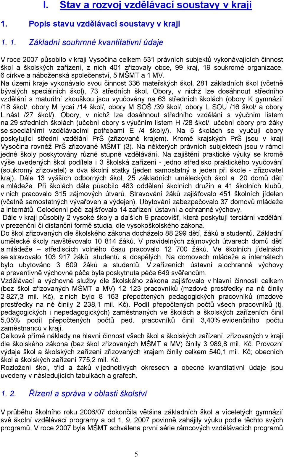 1. Základní souhrnné kvantitativní údaje V roce 2007 působilo v kraji Vysočina celkem 531 právních subjektů vykonávajících činnost škol a školských zařízení, z nich 401 zřizovaly obce, 99 kraj, 19