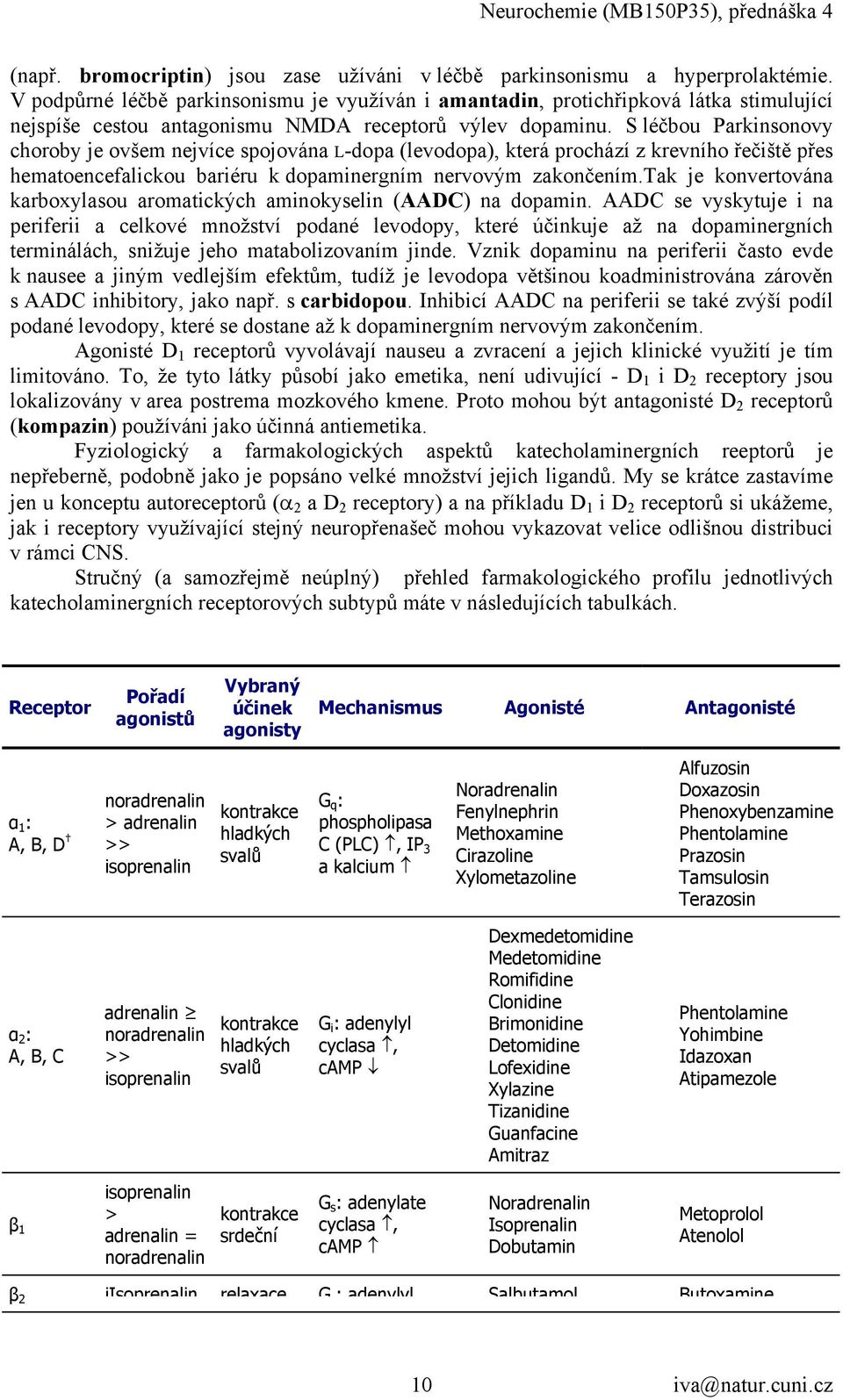 S léčbou Parkinsonovy choroby je ovšem nejvíce spojována L-dopa (levodopa), která prochází z krevního řečiště přes hematoencefalickou bariéru k dopaminergním nervovým zakončením.