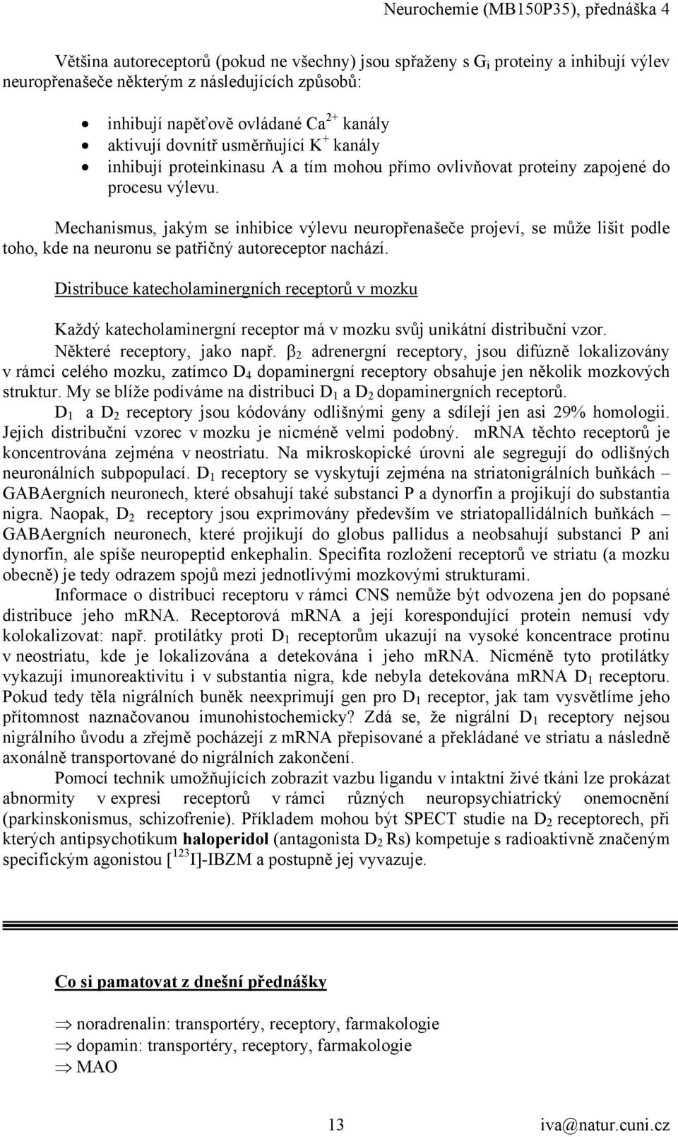 Mechanismus, jakým se inhibice výlevu neuropřenašeče projeví, se může lišit podle toho, kde na neuronu se patřičný autoreceptor nachází.
