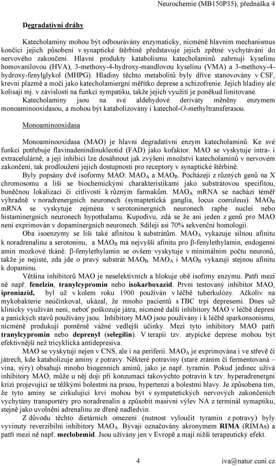 Hladiny těchto metabolitů byly dříve stanovovány v CSF, krevní plazmě a moči jako katecholamiergní měřítko deprese a schizofrenie. Jejich hladiny ale kolísají mj.