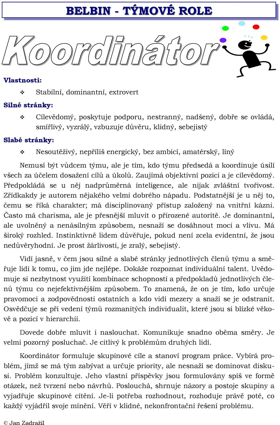 Předpokládá se u něj nadprůměrná inteligence, ale nijak zvláštní tvořivost. Zřídkakdy je autorem nějakého velmi dobrého nápadu.