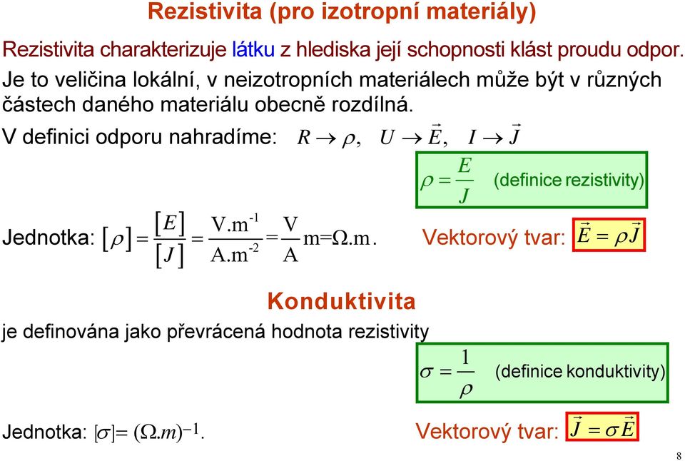 V definici odporu nahradíme: R ρ, E, I J E ρ = (definice rezistivity) J -1 [ E] V.m V Jednotka: [ ρ ] = = = m=ω.m. Vektorový tvar: E = ρ J -2 J A.