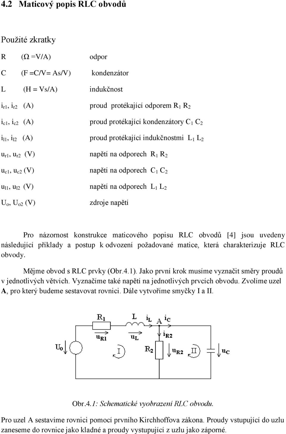 2 U o, U o2 (V) zdroje napětí Pro názornost konstrukce maticového popisu RLC obvodů [4] jsou uvedeny následující příklady a postup k odvození požadované matice, která charakterizuje RLC obvody.