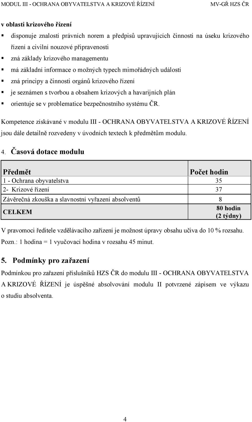 systému ČR. Kompetence získávané v modulu III - OCHRANA OBYVATELSTVA A KRIZOVÉ ŘÍZENÍ jsou dále detailně rozvedeny v úvodních textech k předmětům modulu. 4.