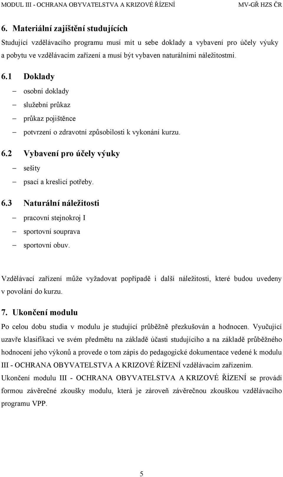 Vzdělávací zařízení může vyžadovat popřípadě i další náležitosti, které budou uvedeny v povolání do kurzu. 7.