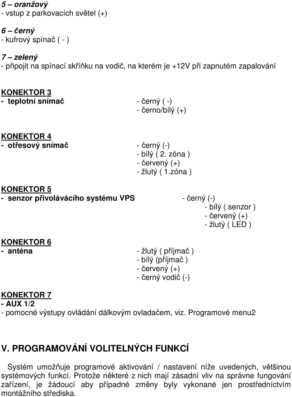 zóna ) KONEKTOR 5 - senzor přivolávácího systému VPS - černý (-) - bílý ( senzor ) - červený (+) - žlutý ( LED ) KONEKTOR 6 - anténa - žlutý ( příjmač ) - bílý (příjmač ) - červený (+) - černý vodič