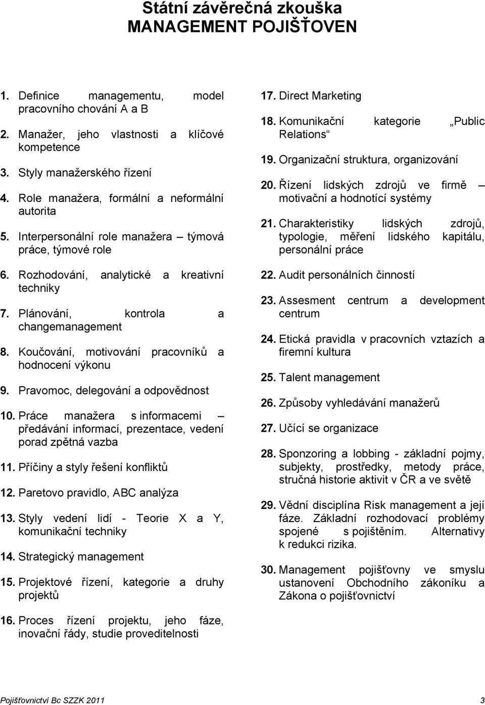 Koučování, motivování pracovníků a hodnocení výkonu 9. Pravomoc, delegování a odpovědnost 10. Práce manažera s informacemi předávání informací, prezentace, vedení porad zpětná vazba 11.