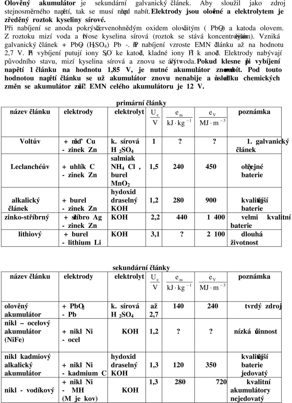 Vzniká galvanický článek + PbO 2 (H 2 SO 4 ) Pb -. Při nabíjení vzroste EMN 1 článku až na hodnotu 2,7 V. Při vybíjení putují iony SO 4 - - ke katodě, kladné iony H + k anodě.