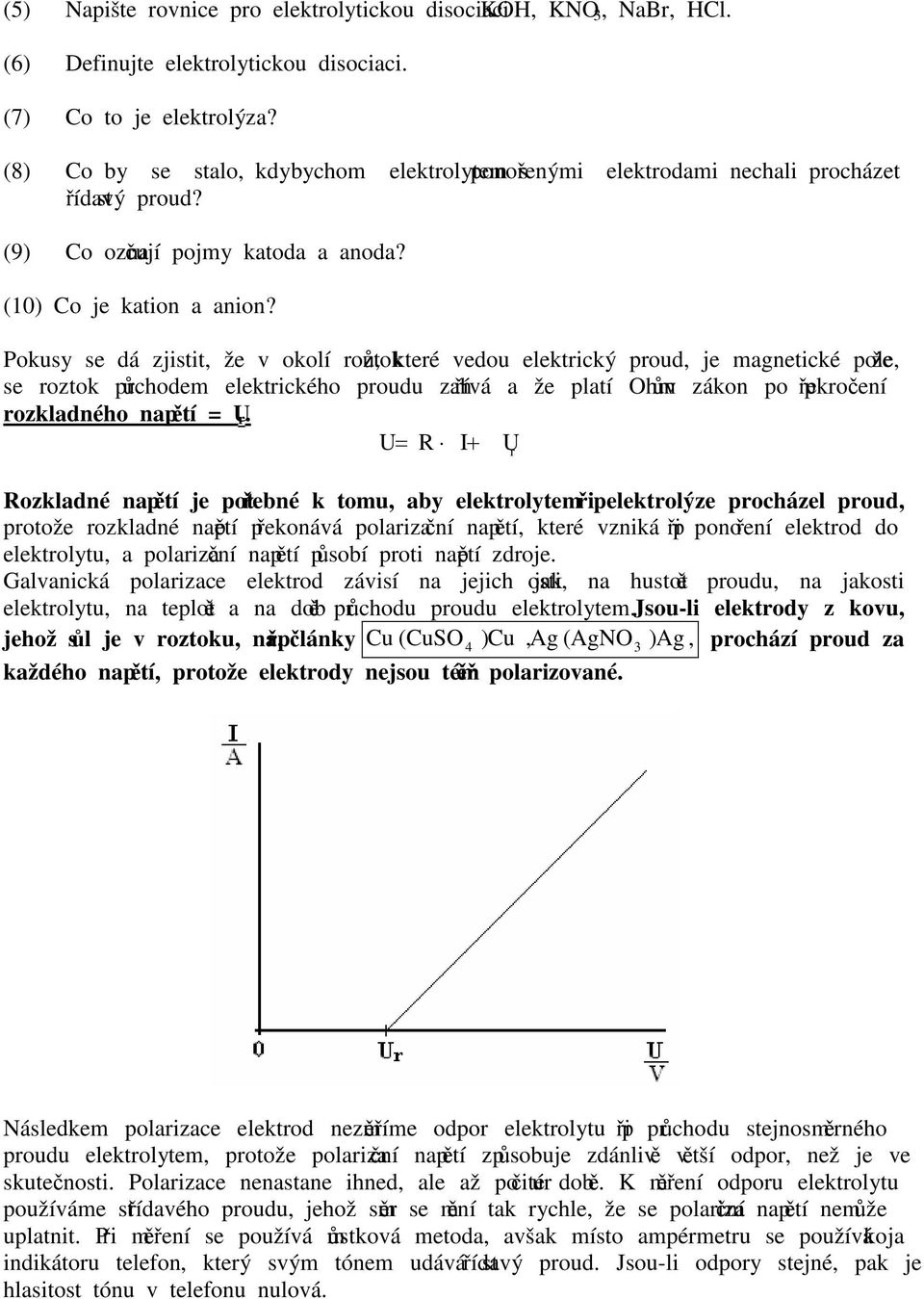 Pokusy se dá zjistit, že v okolí roztoků, které vedou elektrický proud, je agnetické pole, že se roztok průchode elektrického proudu zahřívá a že platí Ohův zákon po překročení rozkladného napětí = U