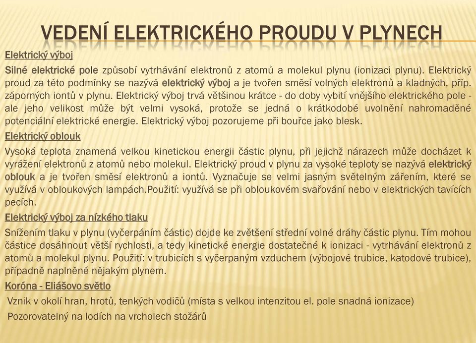 Elektrický výboj trvá většinou krátce - do doby vybití vnějšího elektrického pole - ale jeho velikost může být velmi vysoká, protože se jedná o krátkodobé uvolnění nahromaděné potenciální elektrické