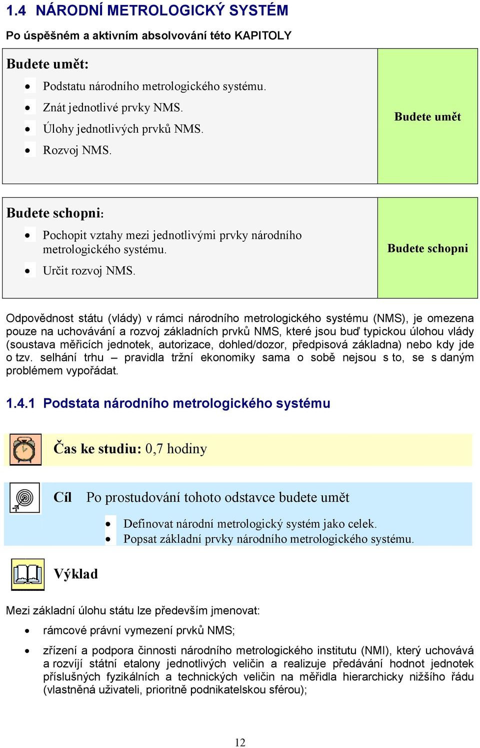 Budete schopni Odpovědnost státu (vlády) v rámci národního metrologického systému (NMS), je omezena pouze na uchovávání a rozvoj základních prvků NMS, které jsou buď typickou úlohou vlády (soustava