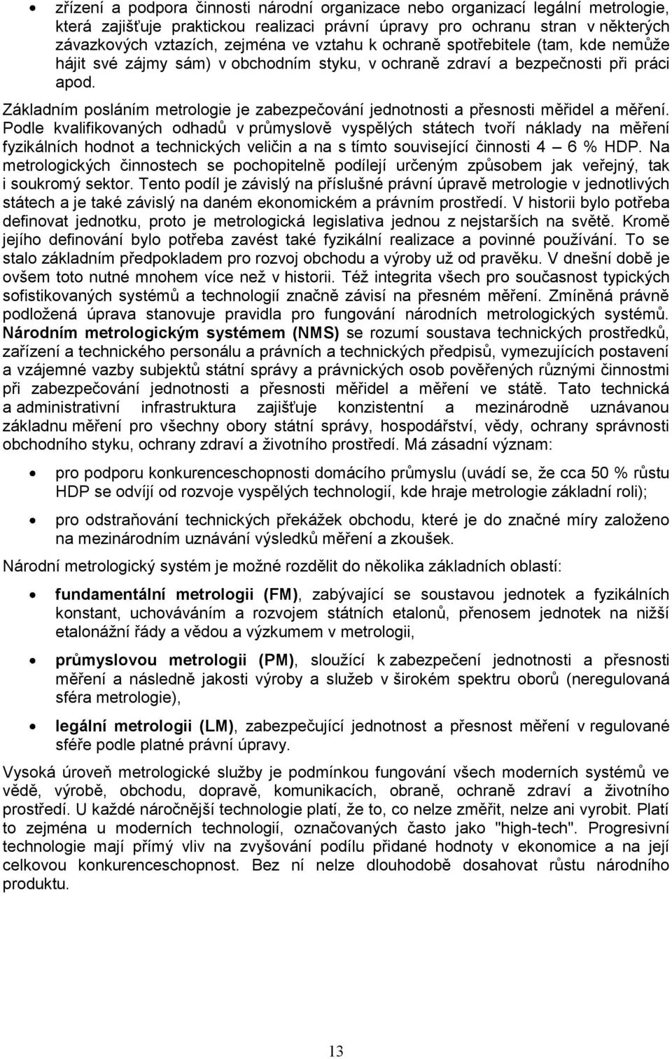 Základním posláním metrologie je zabezpečování jednotnosti a přesnosti měřidel a měření.