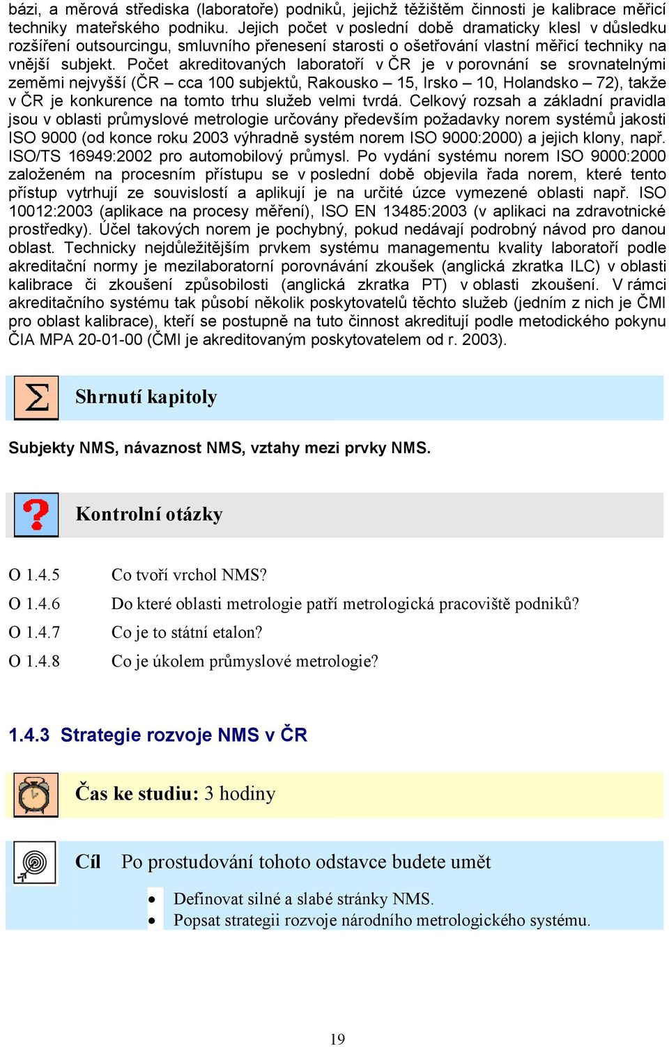 Počet akreditovaných laboratoří v ČR je v porovnání se srovnatelnými zeměmi nejvyšší (ČR cca 100 subjektů, Rakousko 15, Irsko 10, Holandsko 72), takže v ČR je konkurence na tomto trhu služeb velmi