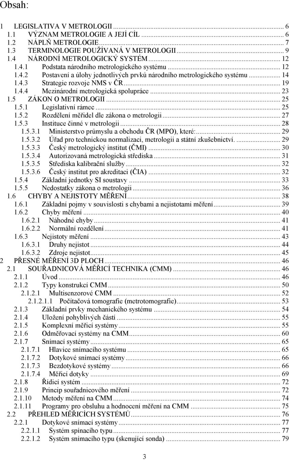 .. 25 1.5.1 Legislativní rámec... 25 1.5.2 Rozdělení měřidel dle zákona o metrologii... 27 1.5.3 Instituce činné v metrologii... 28 1.5.3.1 Ministerstvo průmyslu a obchodu ČR (MPO), které:... 29 1.5.3.2 Úřad pro technickou normalizaci, metrologii a státní zkušebnictví.