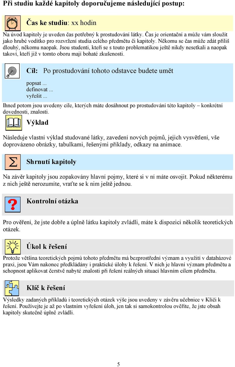 Jsou studenti, kteří se s touto problematikou ještě nikdy nesetkali a naopak takoví, kteří jiţ v tomto oboru mají bohaté zkušenosti. Cíl: Po prostudování tohoto odstavce budete umět popsat... definovat.