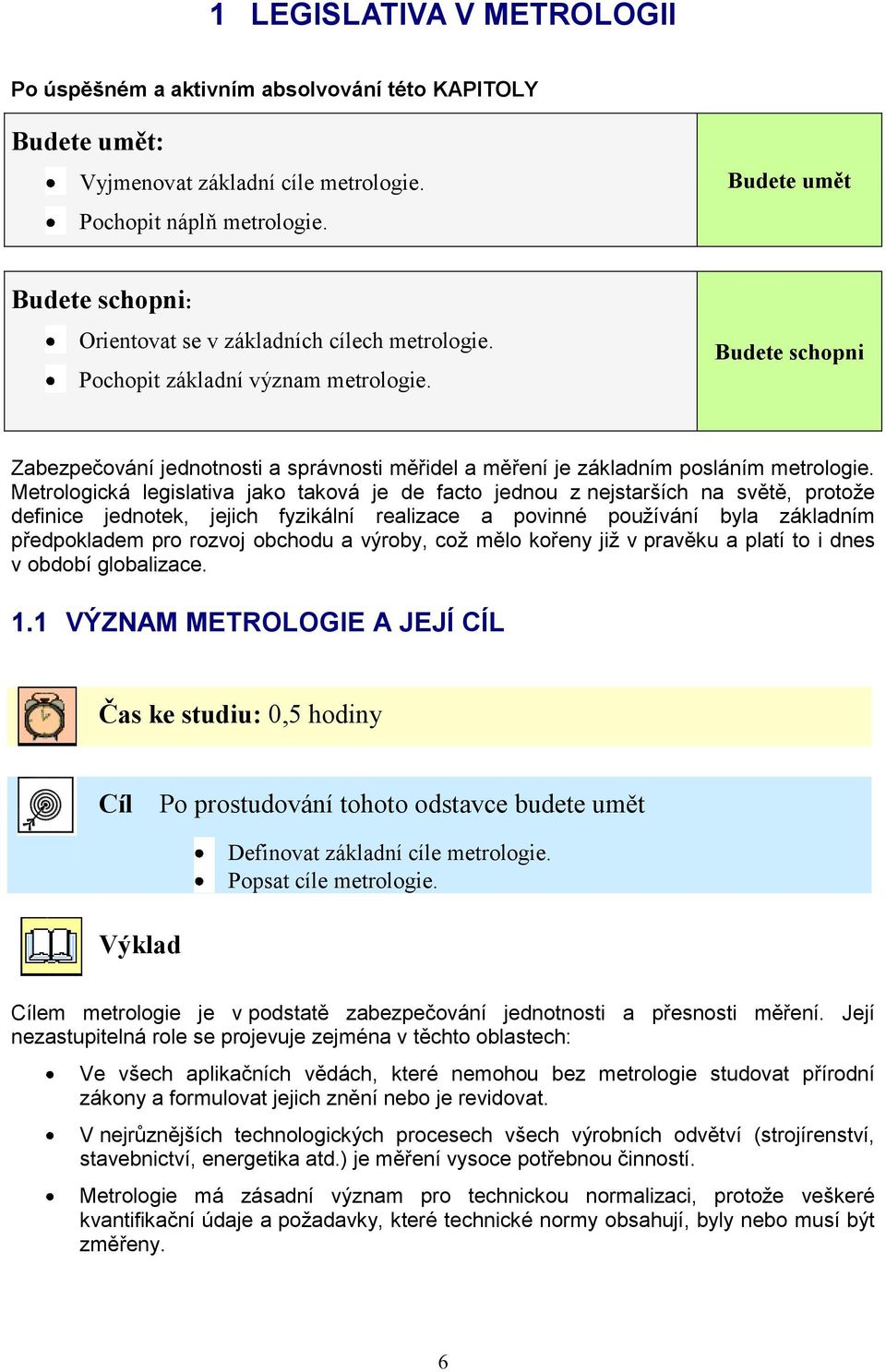 Budete schopni Zabezpečování jednotnosti a správnosti měřidel a měření je základním posláním metrologie.