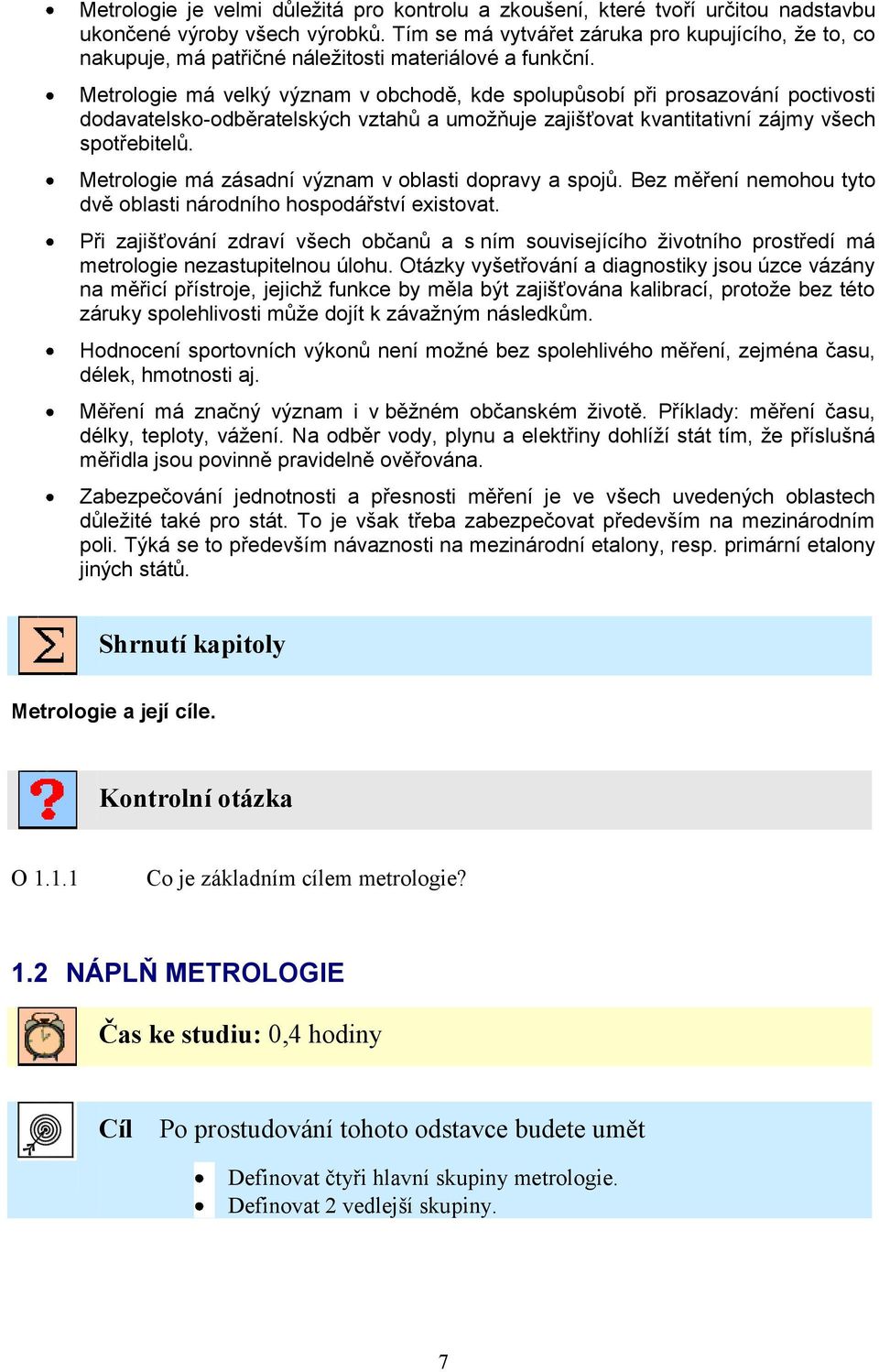 Metrologie má velký význam v obchodě, kde spolupůsobí při prosazování poctivosti dodavatelsko-odběratelských vztahů a umožňuje zajišťovat kvantitativní zájmy všech spotřebitelů.