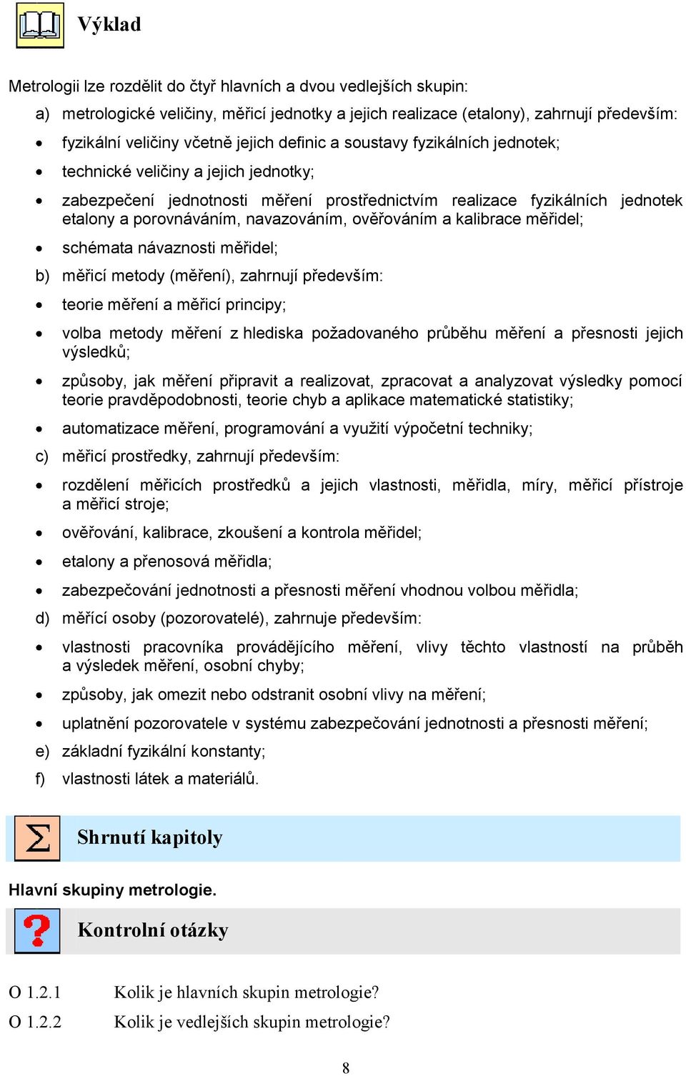 ověřováním a kalibrace měřidel; schémata návaznosti měřidel; b) měřicí metody (měření), zahrnují především: teorie měření a měřicí principy; volba metody měření z hlediska požadovaného průběhu měření