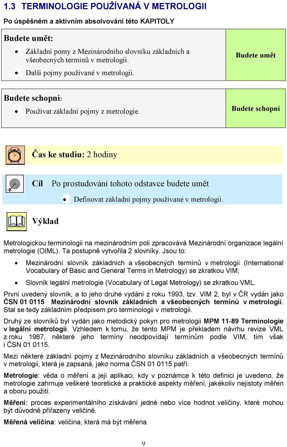 Budete schopni Čas ke studiu: 2 hodiny Cíl Po prostudování tohoto odstavce budete umět Definovat základní pojmy pouţívané v metrologii.