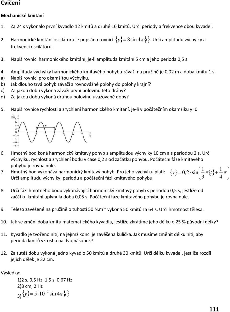 Napiš rovnici harmonického kmitání, je-li amplituda kmitání 5 cm a jeho perioda 0,5 s. 4. Amplituda výchylky harmonického kmitavého pohybu závaží na pružině je 0,0 m a doba kmitu s.