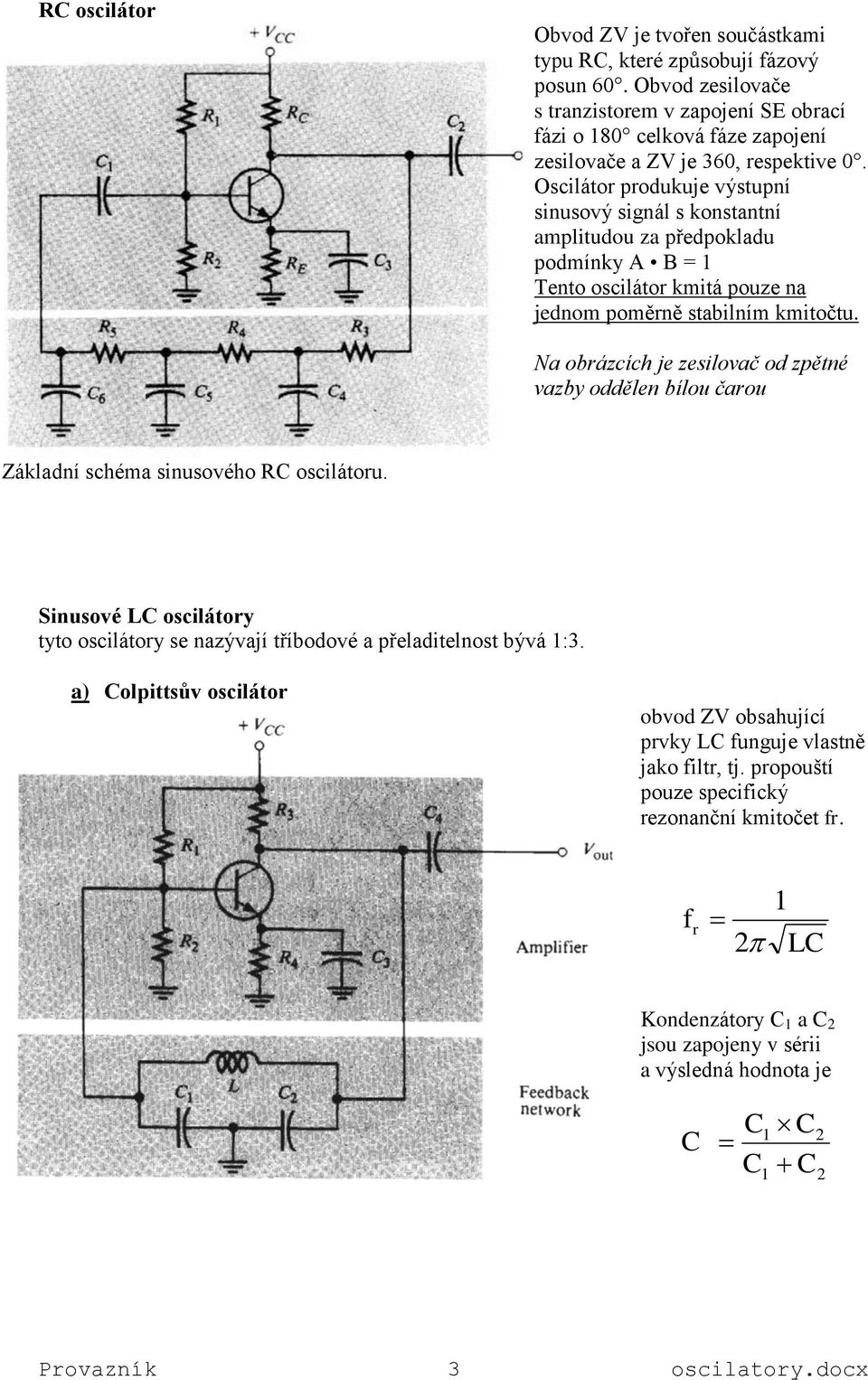 Oscilátor produkuje výstupní sinusový signál s konstantní amplitudou za předpokladu podmínky A B = Tento oscilátor kmitá pouze na jednom poměrně stabilním kmitočtu.