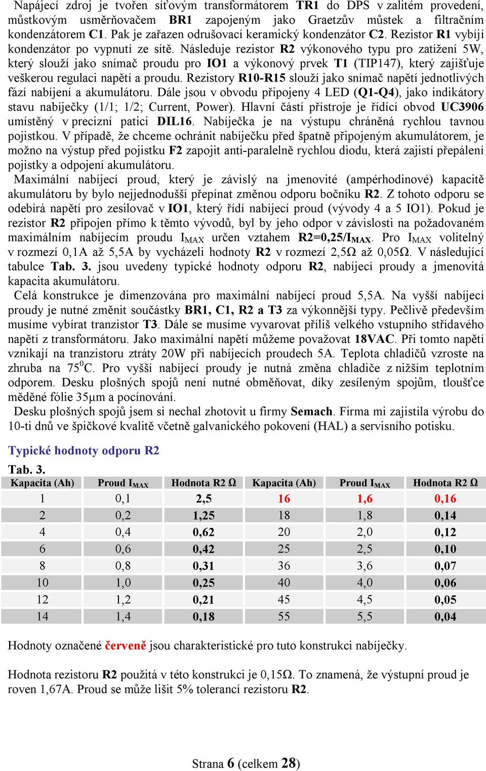 Následuje rezistor R2 výkonového typu pro zatížení 5W, který slouží jako snímač proudu pro IO1 a výkonový prvek T1 (TIP147), který zajišťuje veškerou regulaci napětí a proudu.