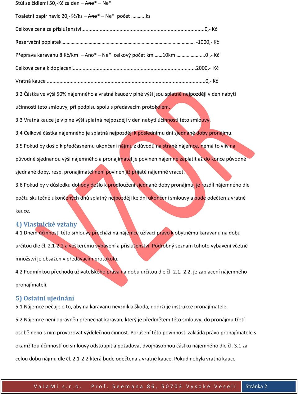 2 Částka ve výši 50% nájemného a vratná kauce v plné výši jsou splatné nejpozději v den nabytí účinnosti této smlouvy, při podpisu spolu s předávacím protokolem. 3.