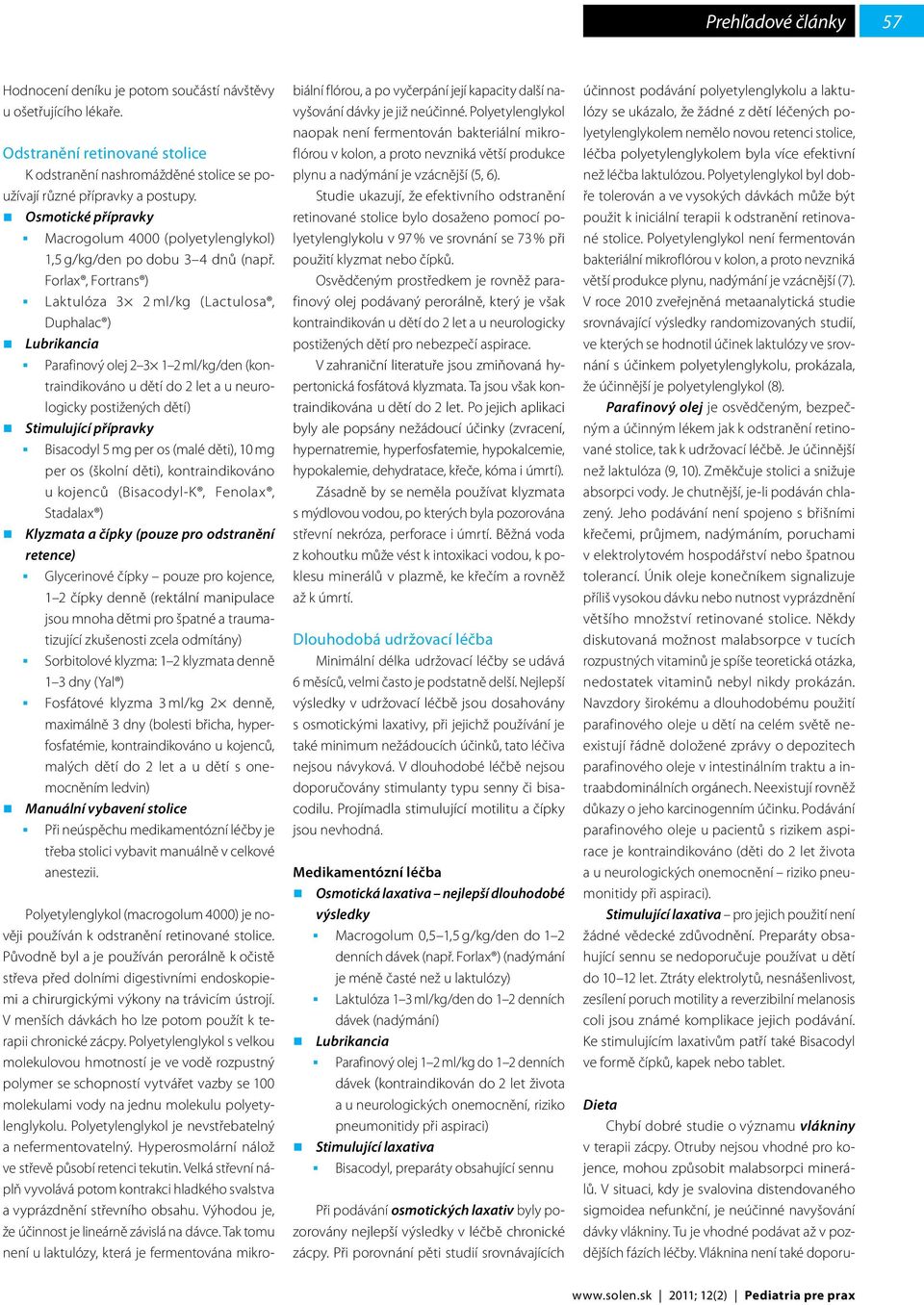 Forlax, Fortrans ) Laktulóza 3 2 ml/kg (Lactulosa, Duphalac ) Lubrikancia Parafinový olej 2 3 1 2 ml/kg/den (kontraindikováno u dětí do 2 let a u neurologicky postižených dětí) Stimulující přípravky
