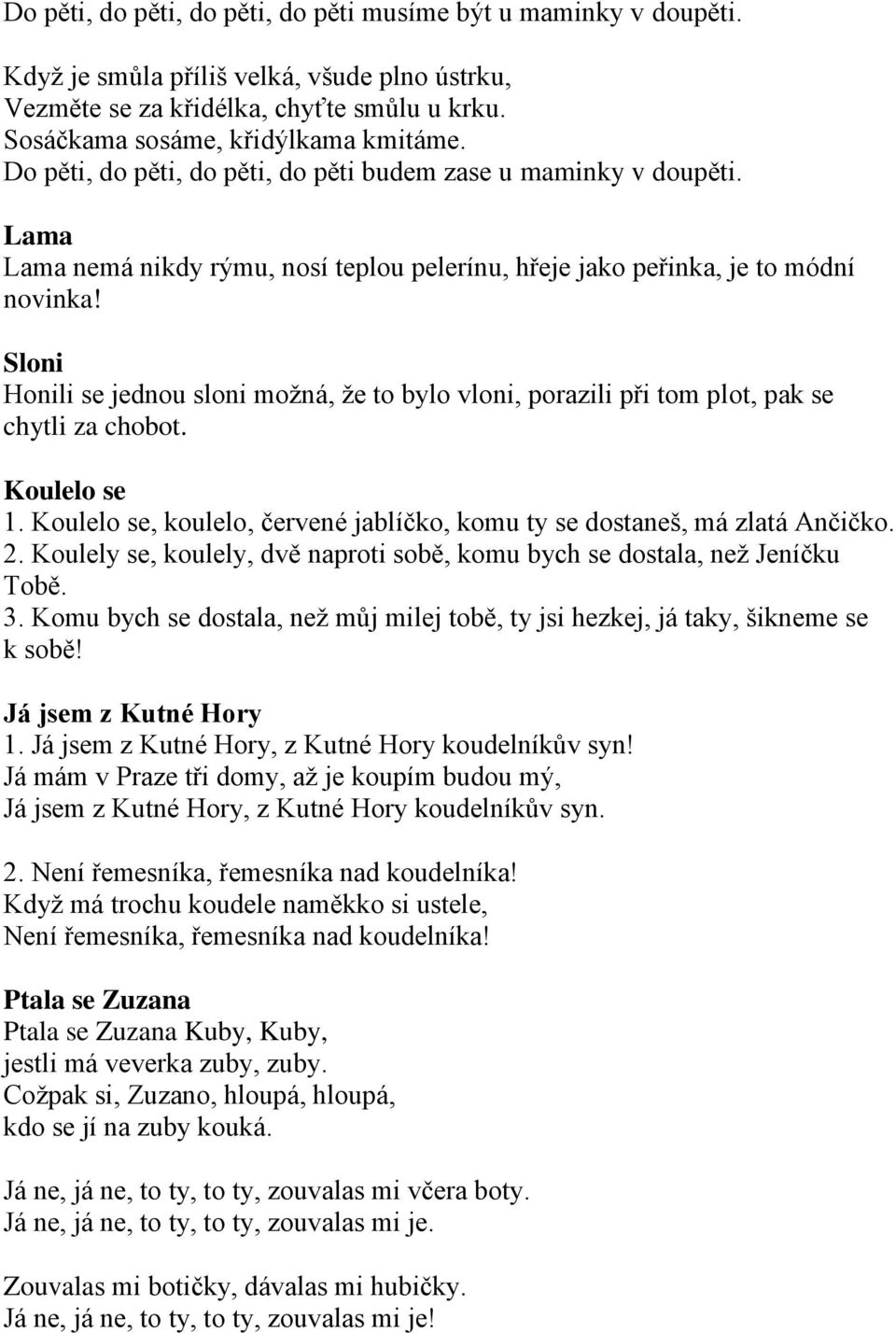 Sloni Honili se jednou sloni možná, že to bylo vloni, porazili při tom plot, pak se chytli za chobot. Koulelo se 1. Koulelo se, koulelo, červené jablíčko, komu ty se dostaneš, má zlatá Ančičko. 2.