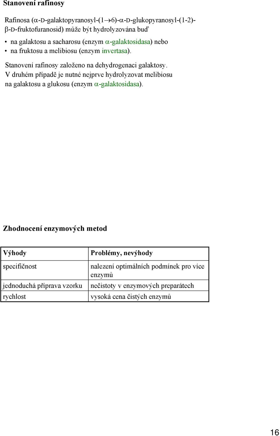 V druhém případě je nutné nejprve hydrolyzovat melibiosu na galaktosu a glukosu (enzym α-galaktosidasa).