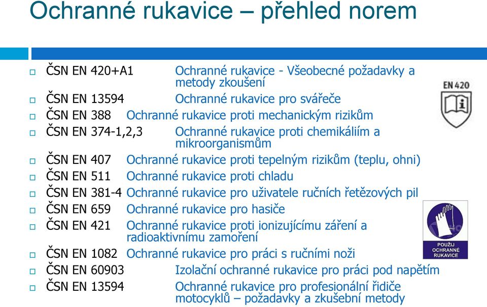 381-4 Ochranné rukavice pro uživatele ručních řetězových pil ČSN EN 659 Ochranné rukavice pro hasiče ČSN EN 421 Ochranné rukavice proti ionizujícímu záření a radioaktivnímu zamoření ČSN EN 1082