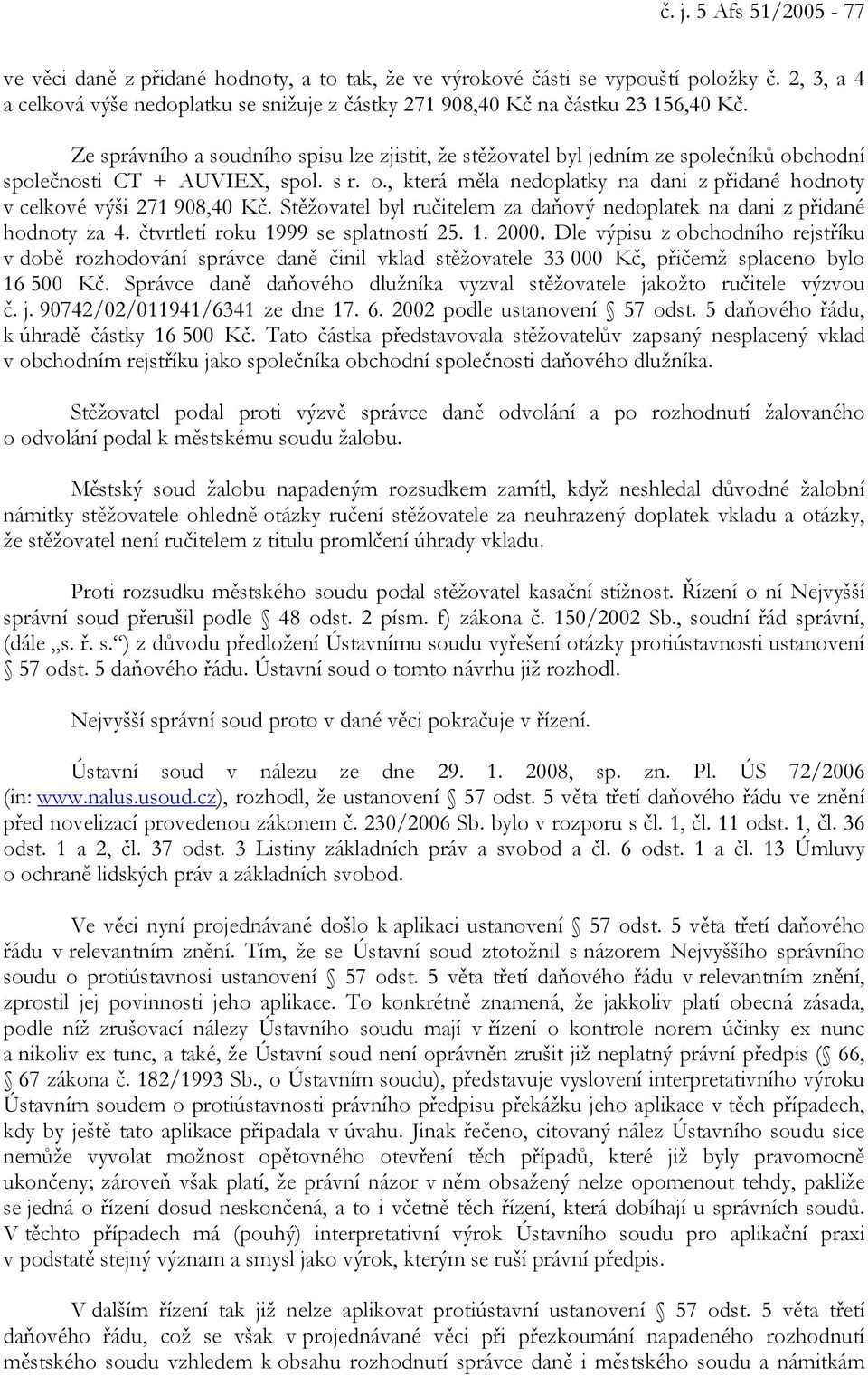 Ze správního a soudního spisu lze zjistit, že stěžovatel byl jedním ze společníků obchodní společnosti CT + AUVIEX, spol. s r. o., která měla nedoplatky na dani z přidané hodnoty v celkové výši 271 908,40 Kč.