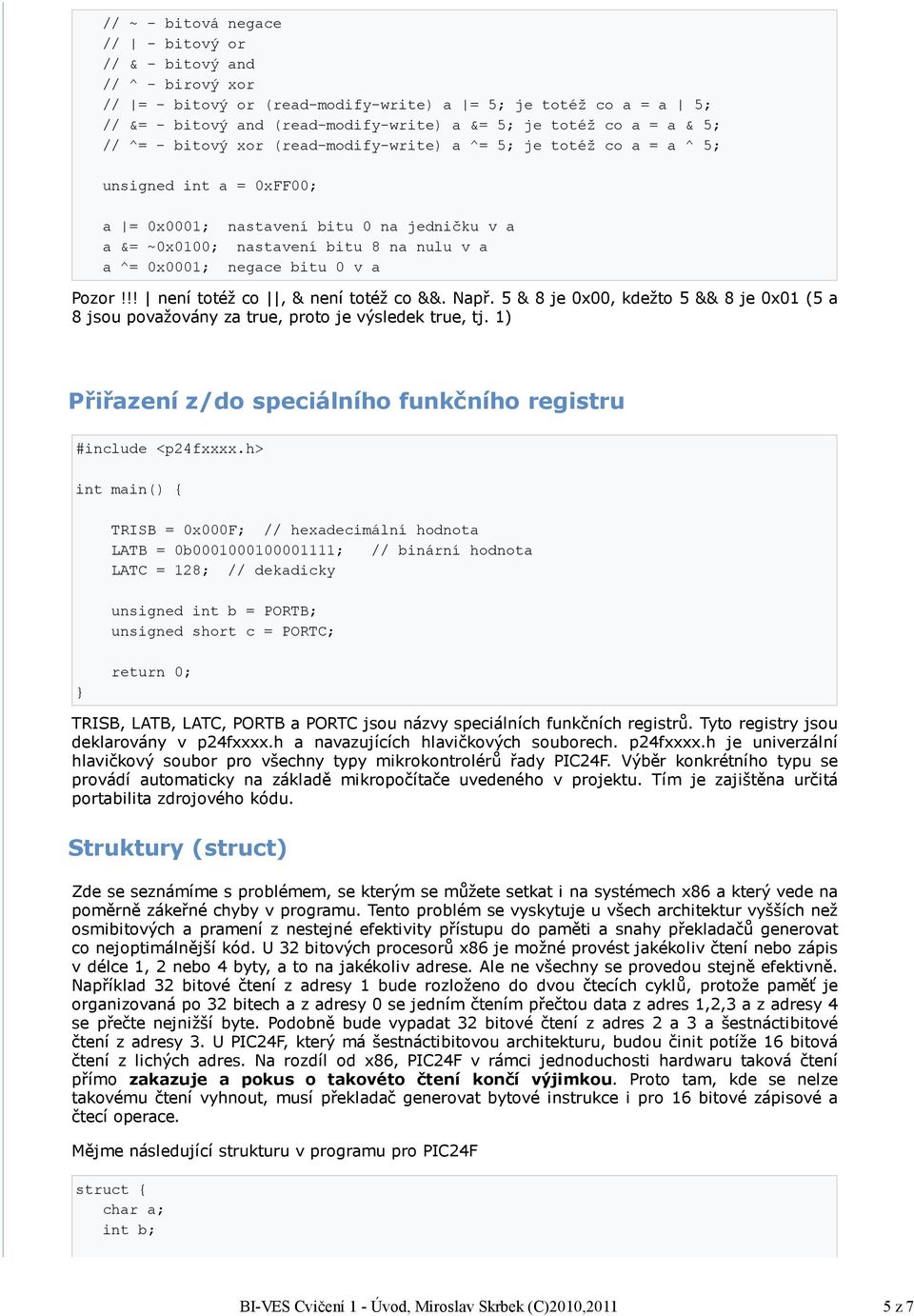 jedničku v a a &= ~0x0100; nastavení bitu 8 na nulu v a a ^= 0x0001; negace bitu 0 v a Pozor!!! není totéž co, & není totéž co &&. Např.