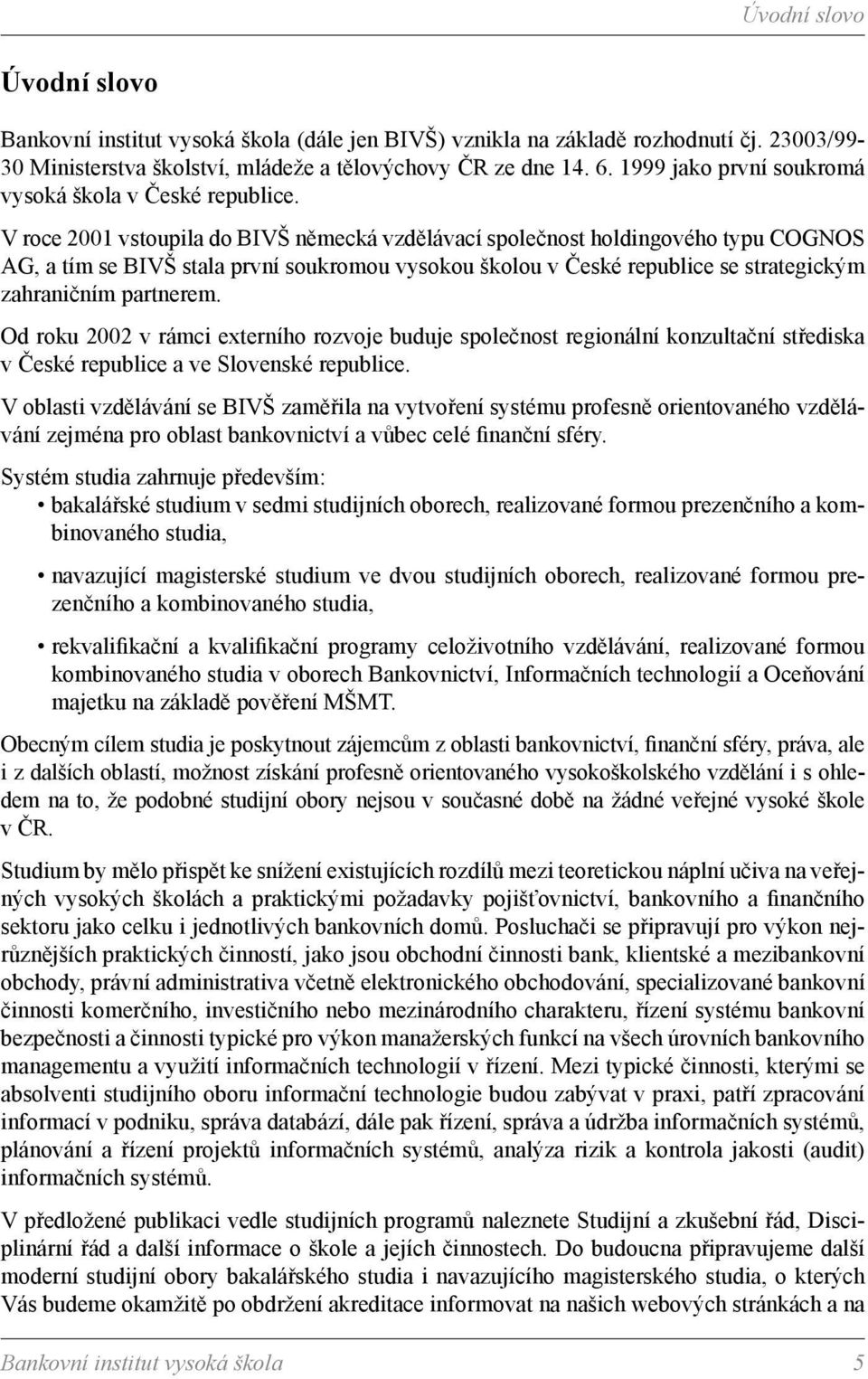 V roce 2001 vstoupila do BIVŠ německá vzdělávací společnost holdingového typu COGNOS AG, a tím se BIVŠ stala první soukromou vysokou školou v České republice se strategickým zahraničním partnerem.