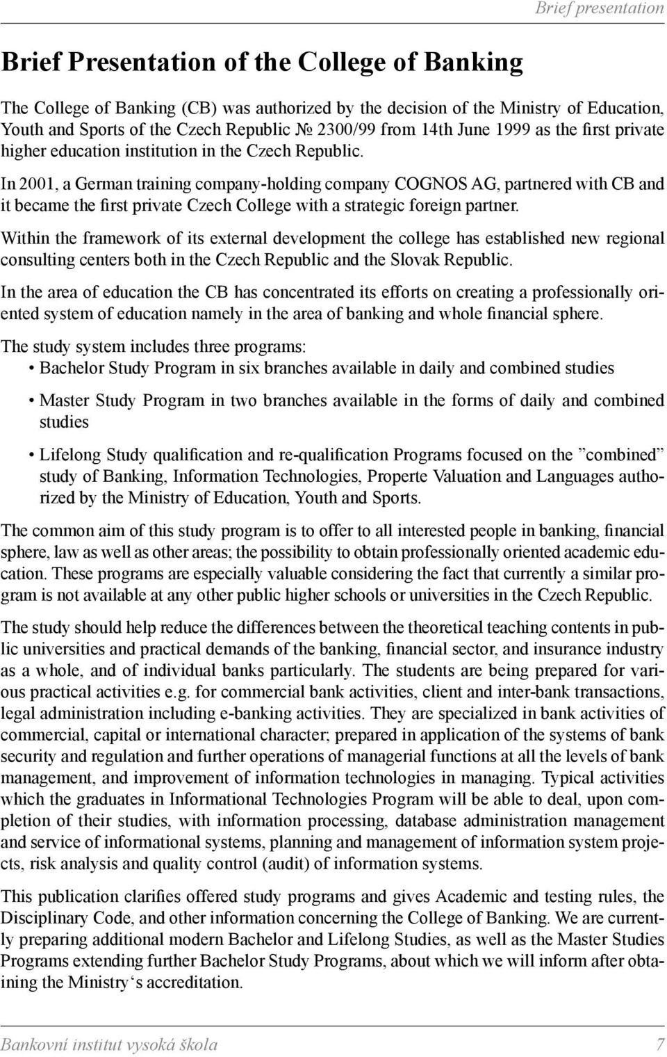 In 2001, a German training company-holding company COGNOS AG, partnered with CB and it became the first private Czech College with a strategic foreign partner.