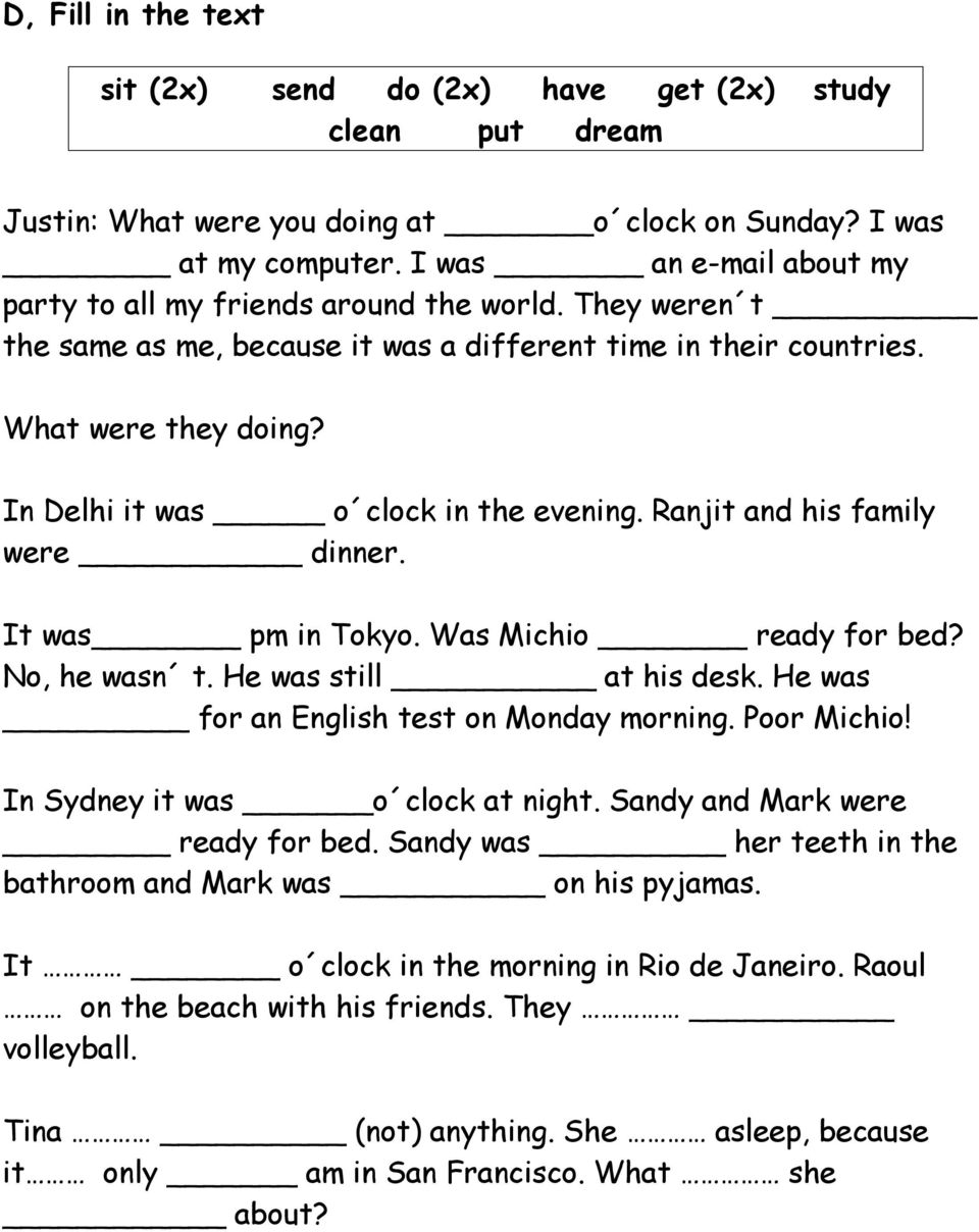 In Delhi it was o clock in the evening. Ranjit and his family were dinner. It was pm in Tokyo. Was Michio ready for bed? No, he wasn t. He was still at his desk.