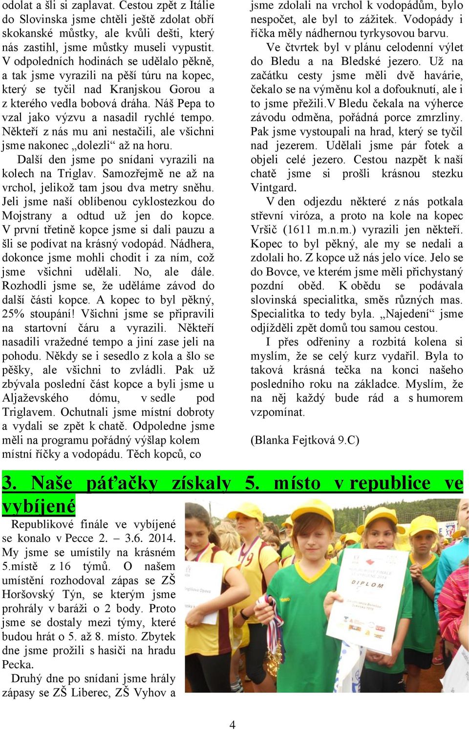 Náš Pepa to vzal jako výzvu a nasadil rychlé tempo. Někteří z nás mu ani nestačili, ale všichni jsme nakonec dolezli až na horu. Další den jsme po snídani vyrazili na kolech na Triglav.