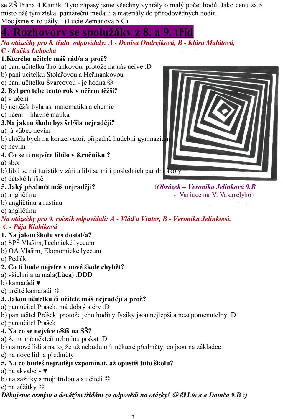 a) paní učitelku Trojánkovou, protože na nás neřve :D b) paní učitelku Stolařovou a Heřmánkovou c) paní učitelku Švarcovou - je hodná 2. Byl pro tebe tento rok v něčem těžší?