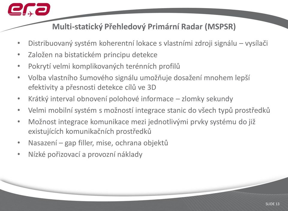 Krátký interval obnovení polohové informace zlomky sekundy Velmi mobilní systém s možností integrace stanic do všech typů prostředků Možnost integrace