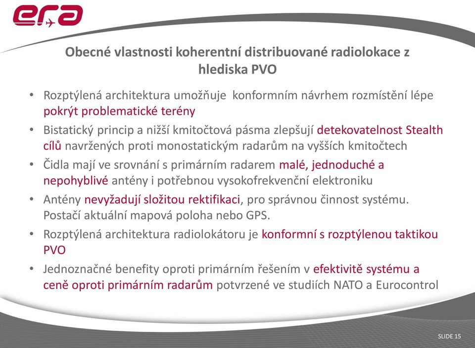 nepohyblivé antény i potřebnou vysokofrekvenční elektroniku Antény nevyžadují složitou rektifikaci, pro správnou činnost systému. Postačí aktuální mapová poloha nebo GPS.