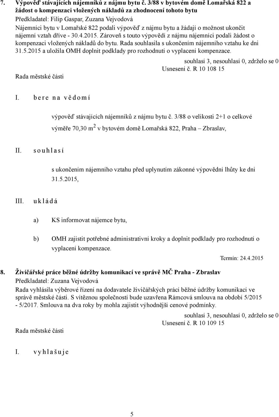 dříve - 30.4.2015. Zároveň s touto výpovědí z nájmu nájemníci podali žádost o kompenzaci vložených nákladů do bytu. Rada souhlasila s ukončením nájemního vztahu ke dni 31.5.2015 a uložila OMH doplnit podklady pro rozhodnutí o vyplacení kompenzace.
