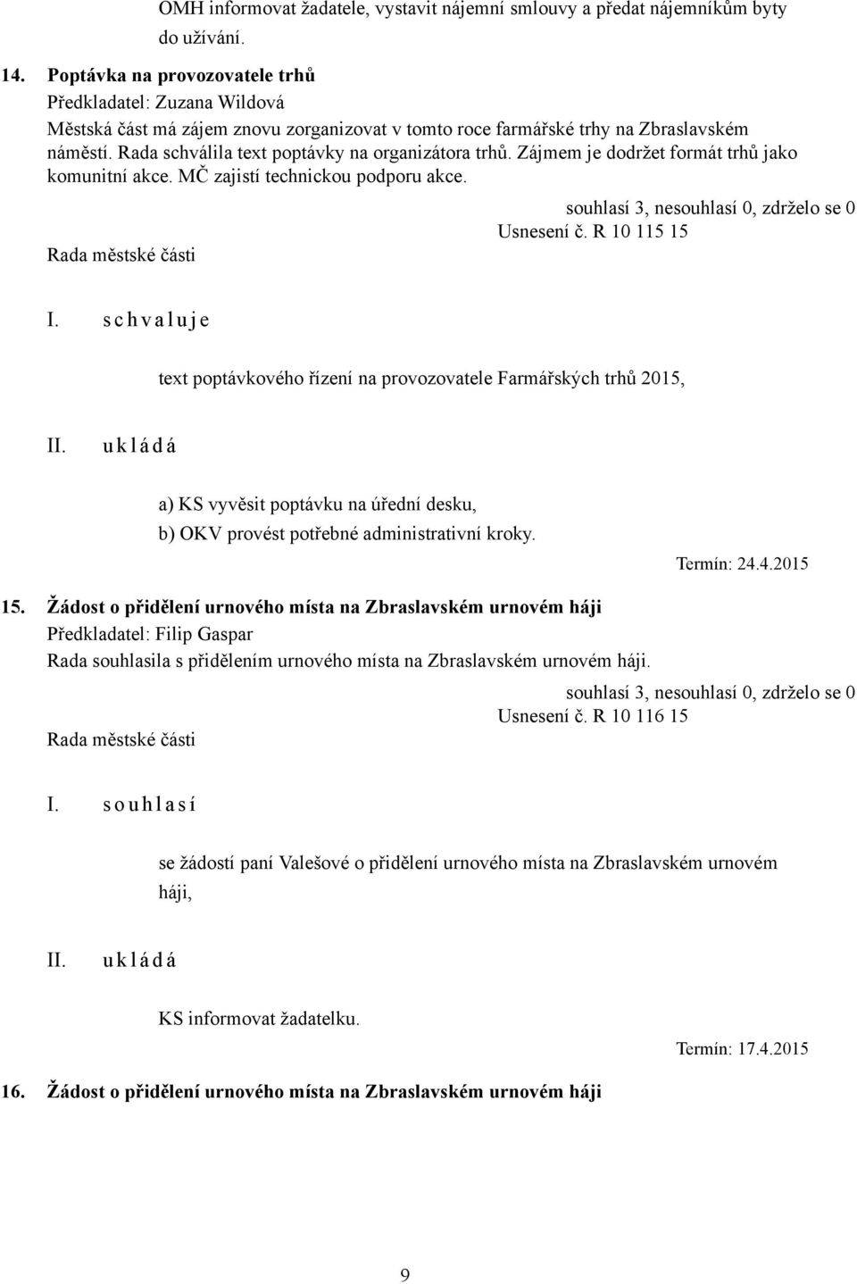 Rada schválila text poptávky na organizátora trhů. Zájmem je dodržet formát trhů jako komunitní akce. MČ zajistí technickou podporu akce. Usnesení č. R 10 115 15 I.