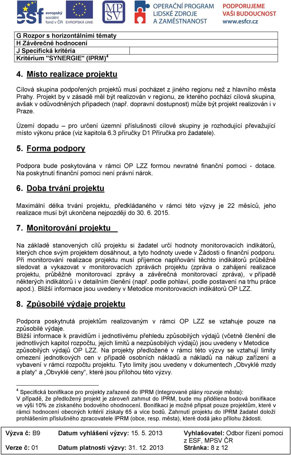 Projekt by v zásadě měl být realizován v regionu, ze kterého pochází cílová skupina, avšak v odůvodněných případech (např. dopravní dostupnost) může být projekt realizován i v Praze.