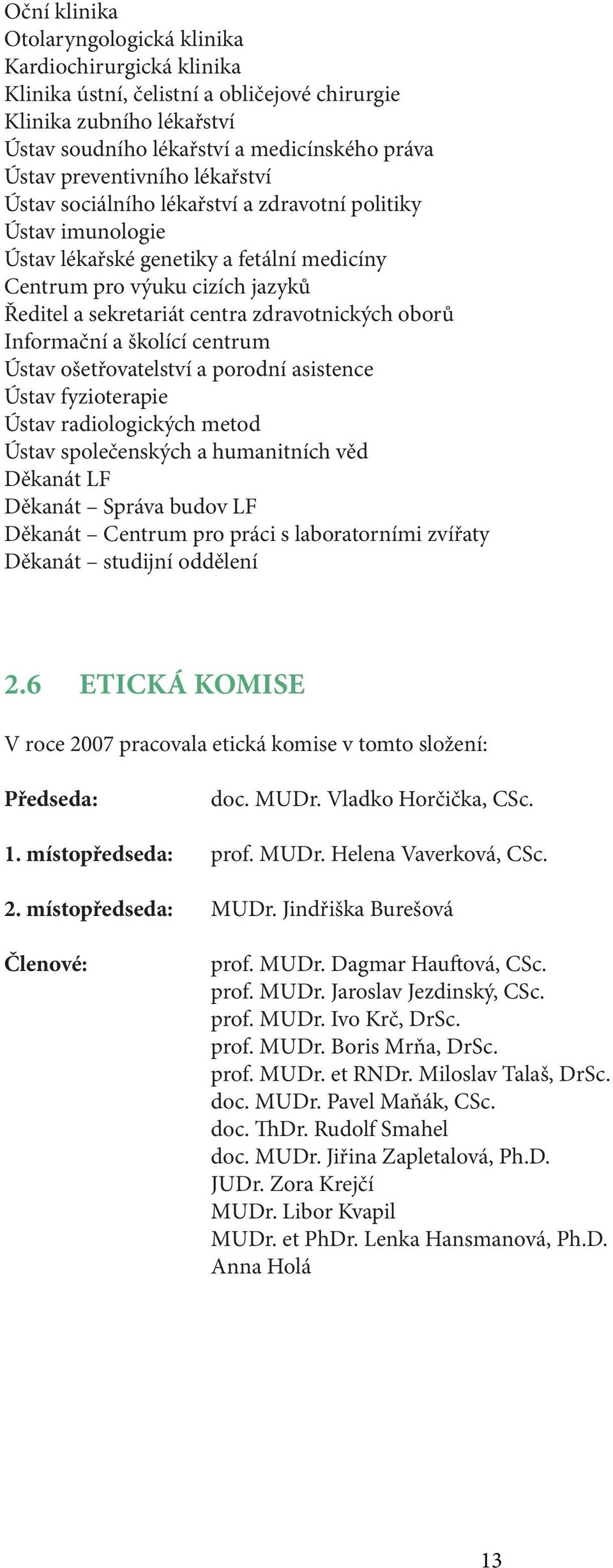 zdravotnických oborů Informační a školící centrum Ústav ošetřovatelství a porodní asistence Ústav fyzioterapie Ústav radiologických metod Ústav společenských a humanitních věd Děkanát LF Děkanát