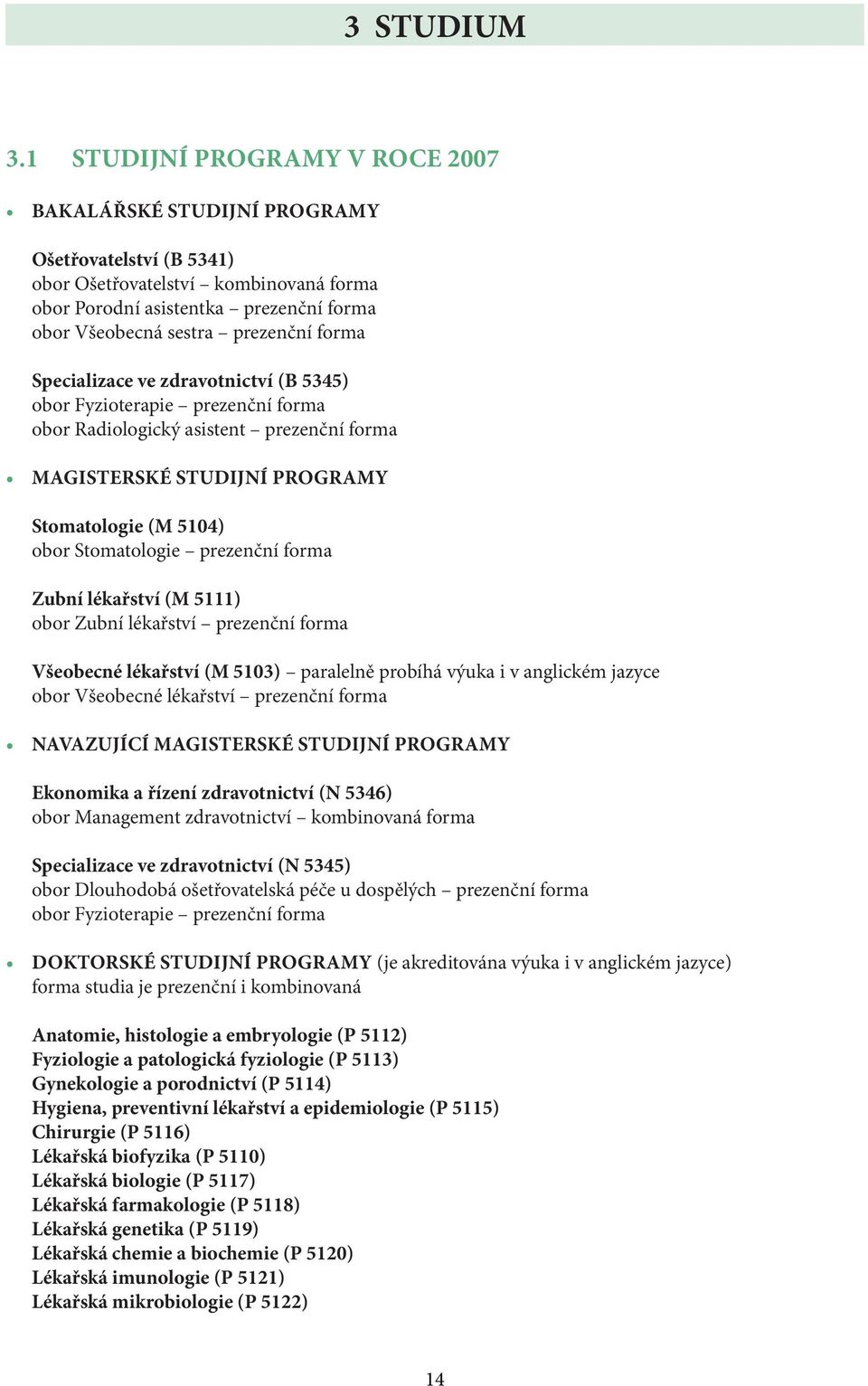 forma Specializace ve zdravotnictví (B 5345) obor Fyzioterapie prezenční forma obor Radiologický asistent prezenční forma MAGISTERSKÉ STUDIJNÍ PROGRAMY Stomatologie (M 5104) obor Stomatologie