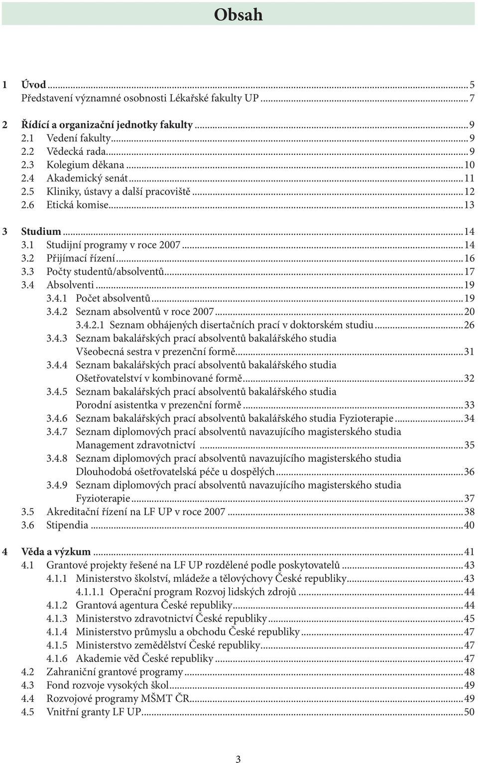 3 Počty studentů/absolventů...17 3.4 Absolventi...19 3.4.1 Počet absolventů...19 3.4.2 Seznam absolventů v roce 2007...20 3.4.2.1 Seznam obhájených disertačních prací v doktorském studiu...26 3.4.3 Seznam bakalářských prací absolventů bakalářského studia Všeobecná sestra v prezenční formě.