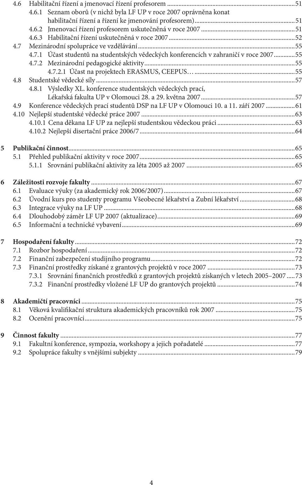 ..55 4.7.2.1 Účast na projektech ERASMUS, CEEPUS...55 4.8 Studentské vědecké síly...57 4.8.1 Výsledky XL. konference studentských vědeckých prací, Lékařská fakulta UP v Olomouci 28. a 29. května 2007.