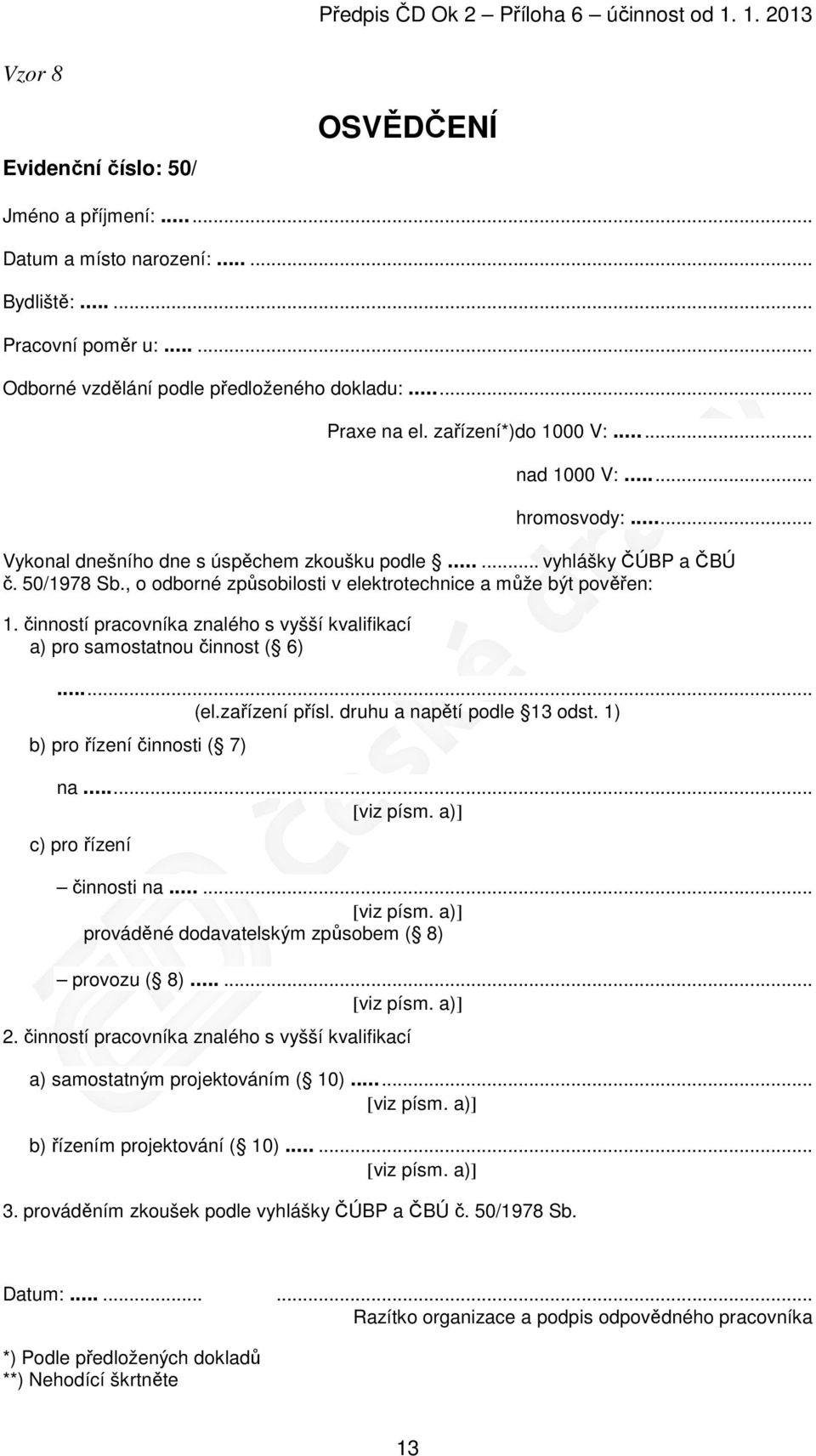 , o odborné způsobilosti v elektrotechnice a může být pověřen: 1. činností pracovníka znalého s vyšší kvalifikací a) pro samostatnou činnost ( 6)...... (el.zařízení přísl.