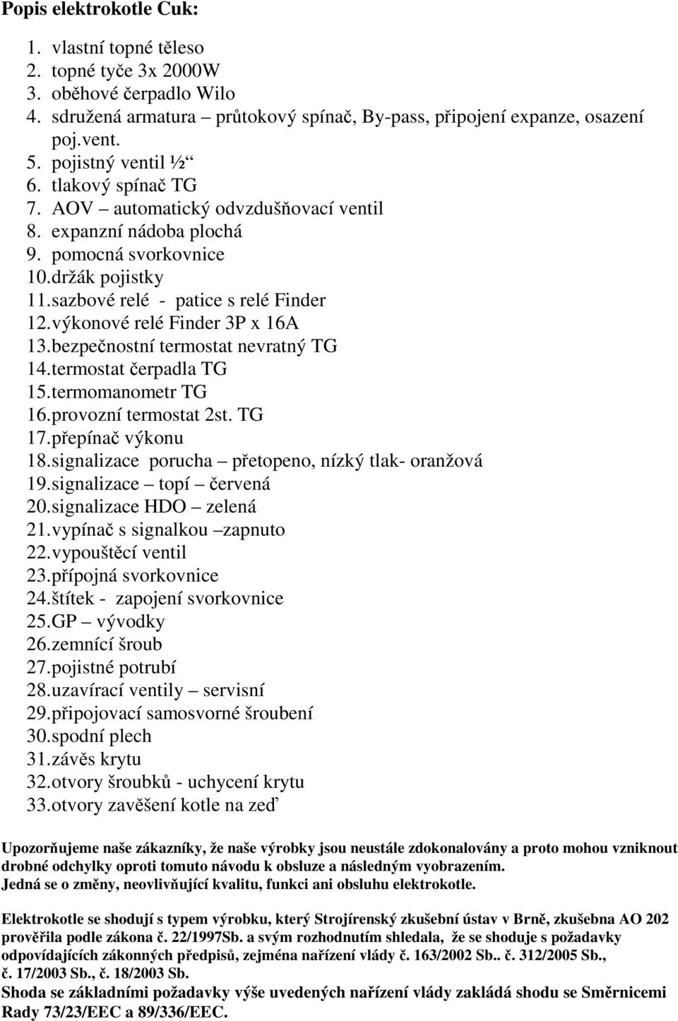 výkonové relé Finder 3P x 16A 13. bezpečnostní termostat nevratný TG 14. termostat čerpadla TG 15. termomanometr TG 16. provozní termostat 2st. TG 17. přepínač výkonu 18.